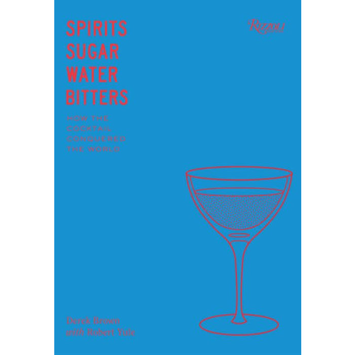 Spirits, Sugar, Water, Bitters: How the Cocktail Conquered the World, by Derek Brown