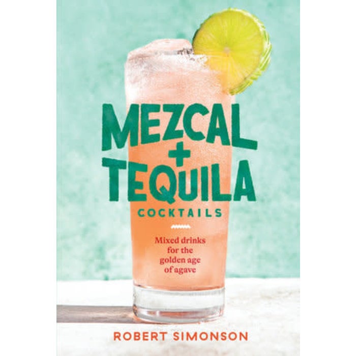 Mezcal and Tequila Cocktails: Mixed Drinks for the Golden Age of Agave, by Robert Simonson