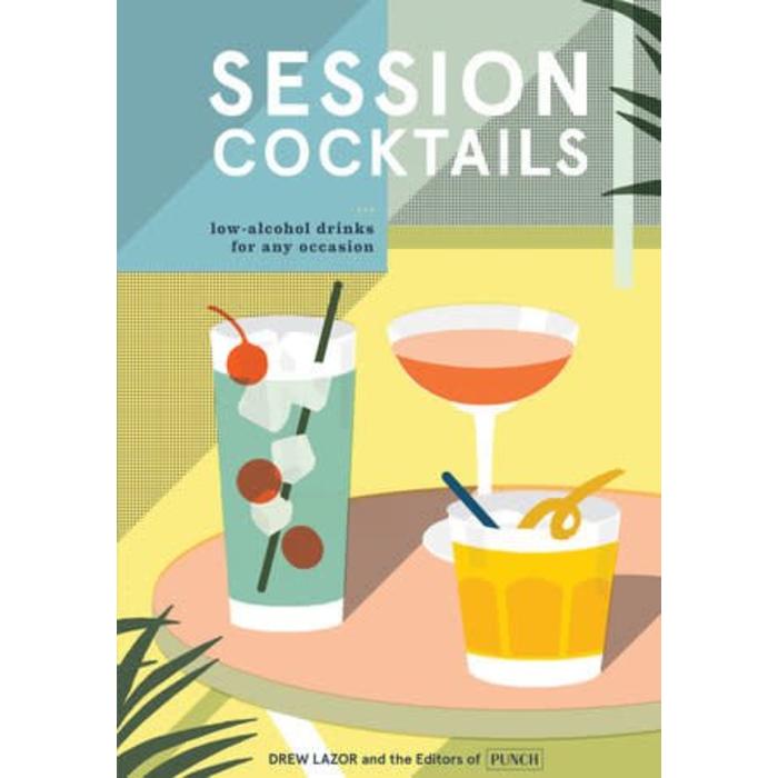 Session Cocktails: Low-Alcohol Drinks for Any Occasion, by Drew Lazor